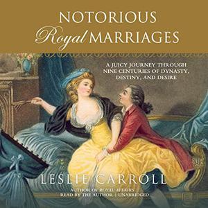 Notorious Royal Marriages A Juicy Journey Through Nine Centuries of Dynasty, Destiny, and Desire [Audiobook]