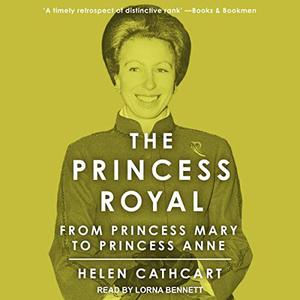 The Princess Royal From Princess Mary to Princess Anne [Audiobook]