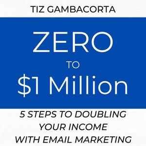 Zero To $1 Million - 5 Steps To Doubling Your Income With Email Marketingby Tiz Gambacorta