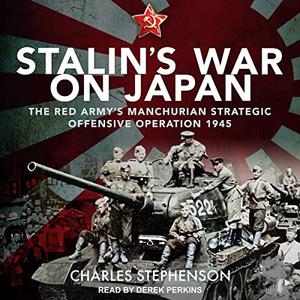 Stalin's War on Japan The Red Army's 'Manchurian Strategic Offensive Operation', 1945 [Audiobook]