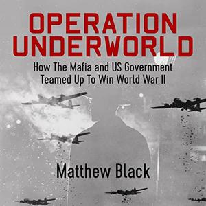 Operation Underworld How the Mafia and US Government Teamed Up to Win World War II [Audiobook]