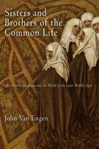 Sisters and Brothers of the Common Life The Devotio Moderna and the World of the Later Middle Ages