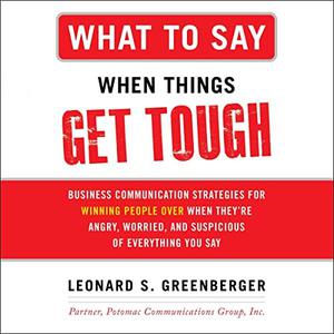 What to Say When Things Get Tough Business Communication Strategies for Winning People Over When They're Angry [Audiobook]