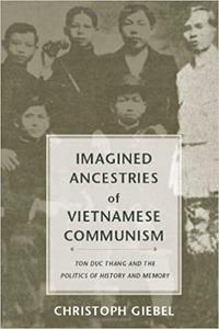 Imagined Ancestries of Vietnamese Communism Ton Duc Thang and the Politics of History and Memory