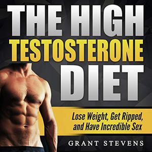The High Testosterone Diet Lose Weight, Get Ripped, and Have Incredible Sex [Audiobook]