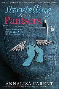 Storytelling for Pantsers How to Write and Revise Your Novel Without an Outline