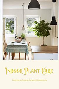 Indoor Plant Care Beginners' Guide to Growing Houseplants Beginner's Guide to Growing Houseplants