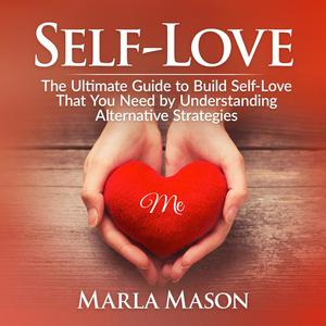 Self-Love The Ultimate Guide to Build Self-Love That You Need by Understanding Alternative Strategies by Marla Mason