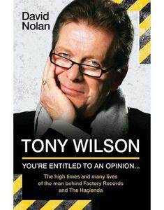 Tony Wilson - You're Entitled to an Opinion But. . . The High times and many lives of the man behind Factory Records and The H