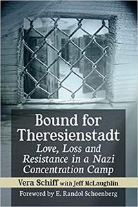 Bound for Theresienstadt Love, Loss and Resistance in a Nazi Concentration Camp