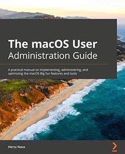 The macOS User Administration Guide  A practical manual on implementing, administering, and optimizing the macOS 