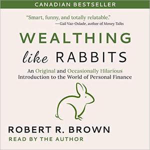 Wealthing Like Rabbits An Original and Occasionally Hilarious Introduction to the World of Personal Finance [Audiobook]