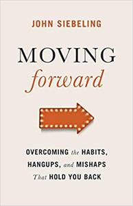 Moving Forward Overcoming the Habits, Hangups, and Mishaps That Hold You Back