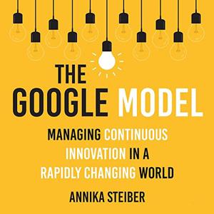 The Google Model Managing Continuous Innovation in a Rapidly Changing World [Audiobook]