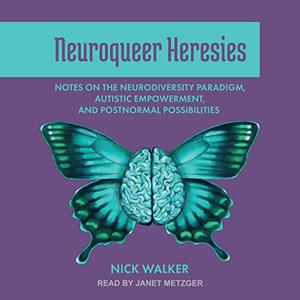Neuroqueer Heresies Notes on the Neurodiversity Paradigm, Autistic Empowerment, and Postnormal Possibilities [Audiobook]