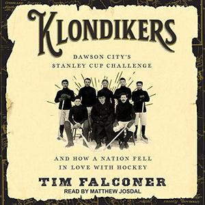 Klondikers Dawson City's Stanley Cup Challenge and How a Nation Fell in Love with Hockey [Audiobook]