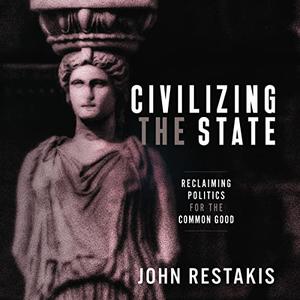 Civilizing the State Reclaiming Politics for the Common Good [Audiobook]