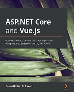 ASP.NET Core and Vue.js Build real-world, scalable, full-stack applications using Vue.js 3, TypeScript, .NET 5 