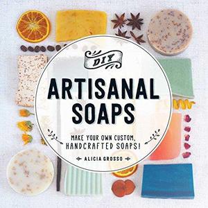 DIY Artisanal Soaps Make Your Own Custom, Handcrafted Soaps!
