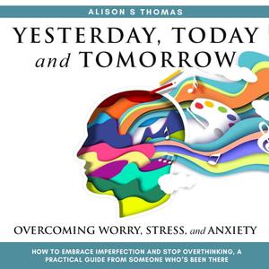 Yesterday, Today, and Tomorrow How to Embrace Imperfection and Stop Overthinking A Practical Guide [Audiobook]