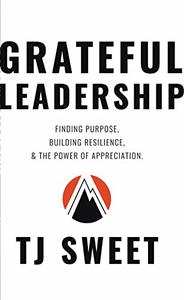 Grateful Leadership Finding Purpose, Building Resilience, and the Power of Appreciation