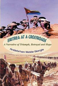 Eritrea at a Crossroads A Narrative of Triumph, Betrayal and Hope