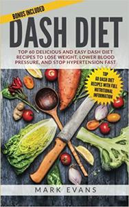 DASH Diet Top 60 Delicious and Easy DASH Diet Recipes to Lose Weight, Lower Blood Pressure, and Stop Hypertension Fast