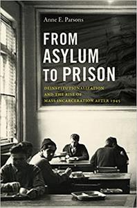 From Asylum to Prison Deinstitutionalization and the Rise of Mass Incarceration After 1945