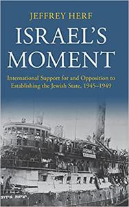 Israel's Moment International Support for and Opposition to Establishing the Jewish State, 1945-1949