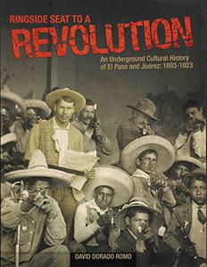Ringside Seat to a Revolution An Underground Cultural History of El Paso and Juarez, 1893-1923