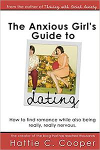 The Anxious Girl's Guide to Dating How to find romance while also being really, really nervous. Ed 2