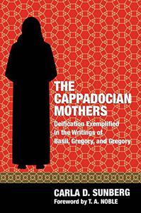 The Cappadocian Mothers Deification Exemplified in the Writings of Basil, Gregory, and Gregory