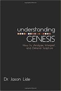 Understanding Genesis How to Analyze, Interpret, and Defend Scripture