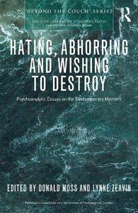 Hating, Abhorring and Wishing to Destroy Psychoanalytic Essays on the Contemporary Moment