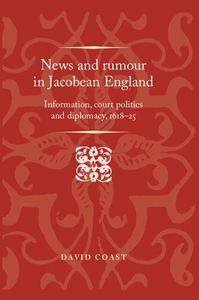 News and Rumour in Jacobean England Information, Court Politics and Diplomacy, 1618-25