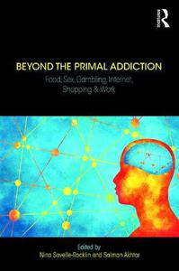 Beyond the Primal Addiction Food, Sex, Gambling, Internet, Shopping, and Work