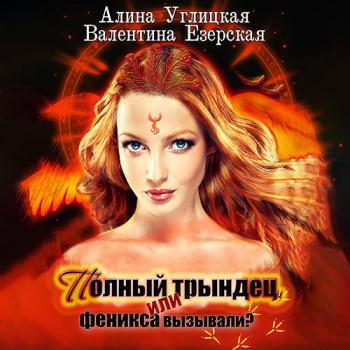 постер к Углицкая Алина, Езерская Валентина - Полный трындец, или Феникса вызывали? (Аудиокнига)