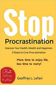 Stop Procrastination Improve Your Health, Wealth and Happiness, 9 Steps to Cure Procrastination More time to enjoy lif