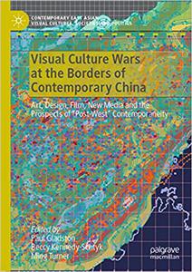 Visual Culture Wars at the Borders of Contemporary China Art, Design, Film, New Media and the Prospects of Post-West