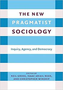 The New Pragmatist Sociology Inquiry, Agency, and Democracy