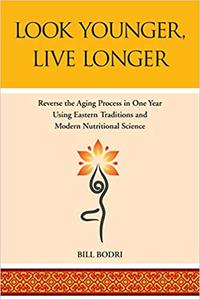 Look Younger, Live Longer Reverse the Aging Process in One Year Using Eastern Traditions and Modern Nutritional Science