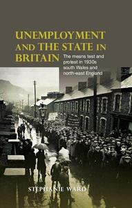 Unemployment and the state in Britain The means test and protest in 1930s south Wales and north-east England