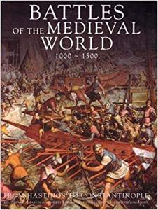 Battles of the Medieval World 1000 - 1500 From Hastings to Constantinople
