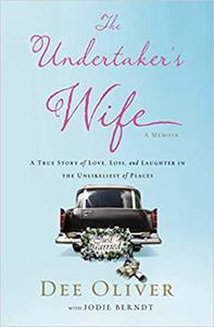 The Undertaker's Wife A True Story of Love, Loss, and Laughter in the Unlikeliest of Places