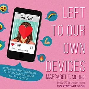 Left to Our Own Devices Outsmarting Smart Technology to Reclaim Our Relationships, Health, and Focus [Audiobook] (Repost)