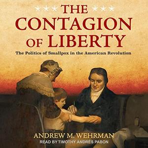 The Contagion of Liberty The Politics of Smallpox in the American Revolution [Audiobook]