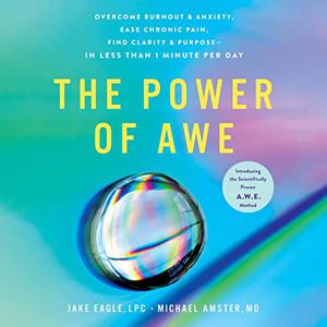 The Power of Awe Overcome Burnout & Anxiety, Ease Chronic Pain, Find Clarity Purpose-in Less than 1 Minute per Day [Audiobook]