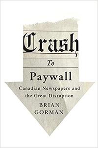 Crash to Paywall Canadian Newspapers and the Great Disruption