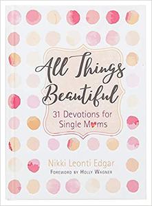 All Things Beautiful 31 Devotions for Single Moms