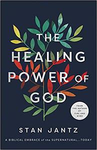 The Healing Power of God A Biblical Embrace of the Supernatural